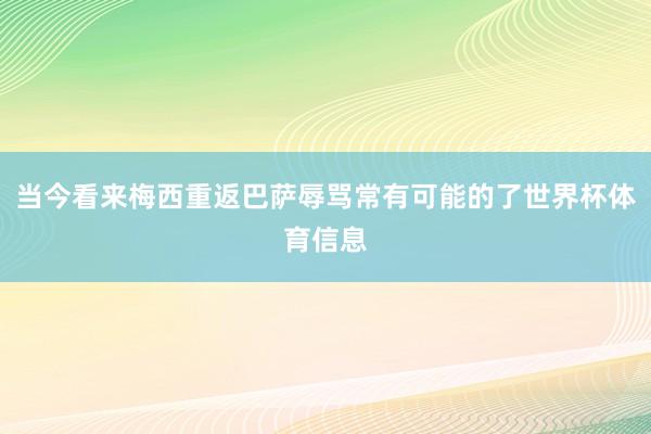 当今看来梅西重返巴萨辱骂常有可能的了世界杯体育信息