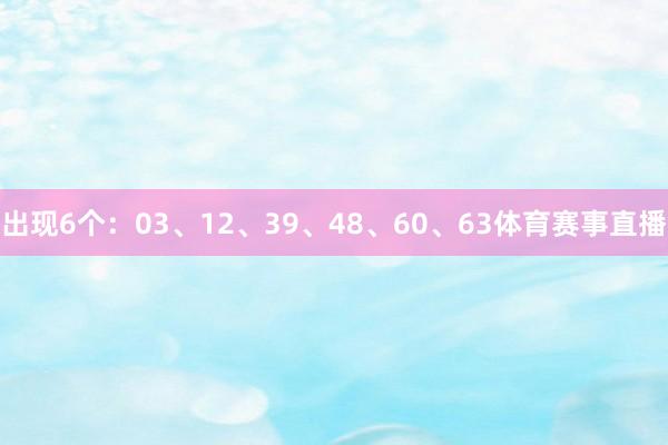 出现6个：03、12、39、48、60、63体育赛事直播