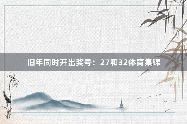 旧年同时开出奖号：27和32体育集锦