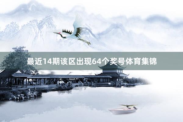 最近14期该区出现64个奖号体育集锦
