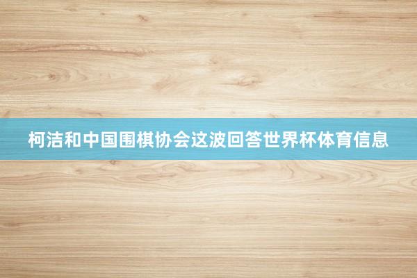 柯洁和中国围棋协会这波回答世界杯体育信息