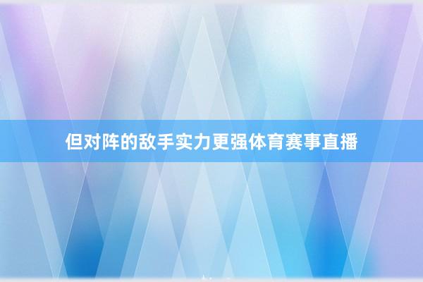 但对阵的敌手实力更强体育赛事直播