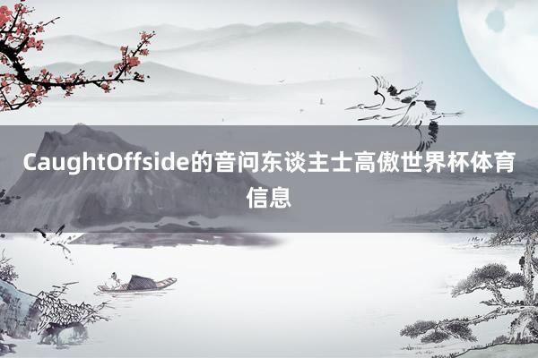 CaughtOffside的音问东谈主士高傲世界杯体育信息