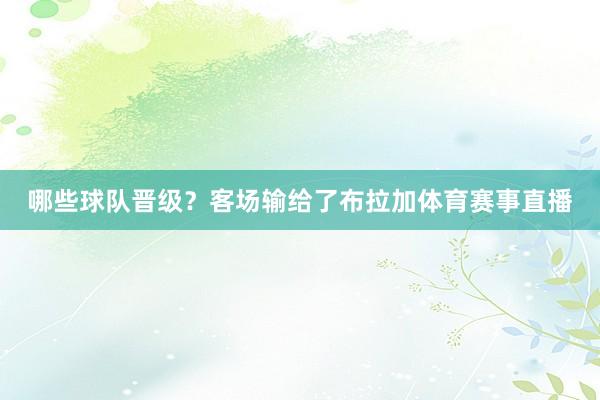 哪些球队晋级？客场输给了布拉加体育赛事直播