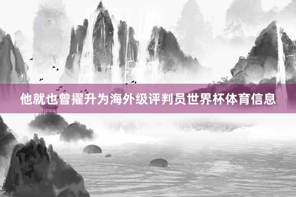 他就也曾擢升为海外级评判员世界杯体育信息