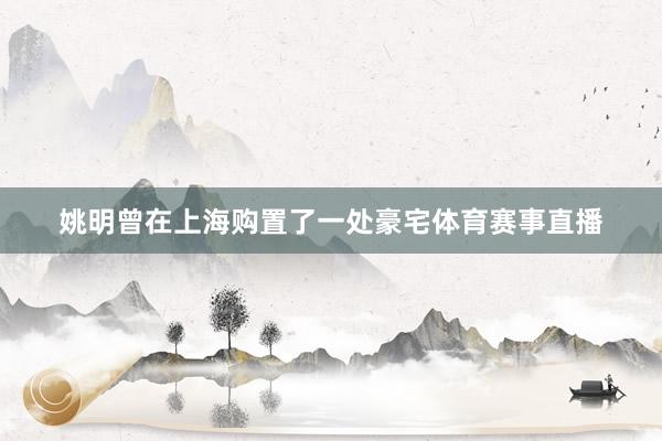 姚明曾在上海购置了一处豪宅体育赛事直播