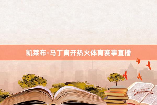 凯莱布-马丁离开热火体育赛事直播