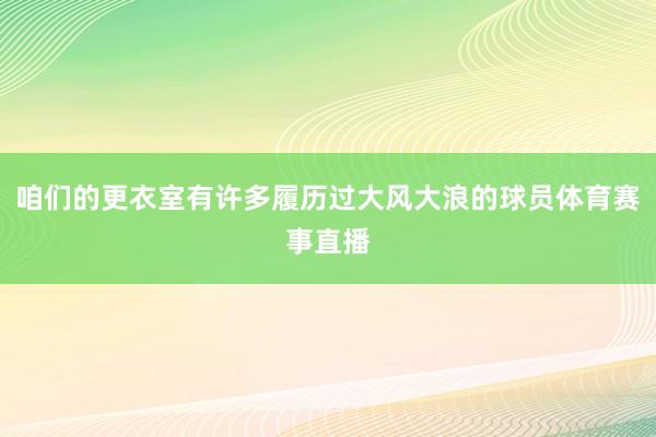 咱们的更衣室有许多履历过大风大浪的球员体育赛事直播