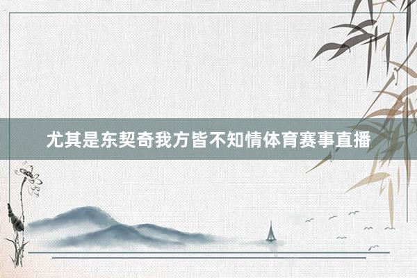尤其是东契奇我方皆不知情体育赛事直播
