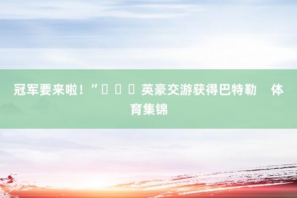 冠军要来啦！”			英豪交游获得巴特勒    体育集锦