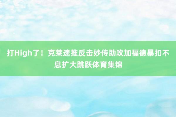 打High了！克莱速推反击妙传助攻加福德暴扣不息扩大跳跃体育集锦