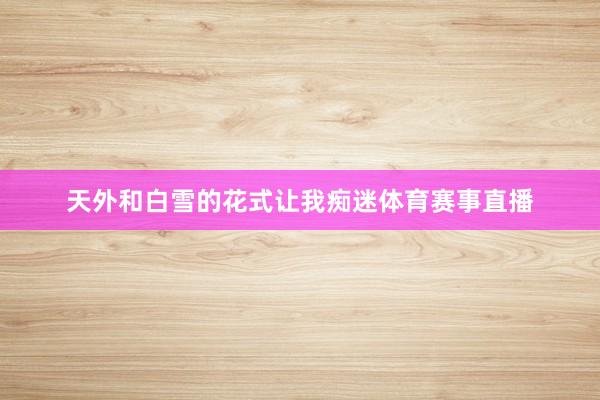 天外和白雪的花式让我痴迷体育赛事直播