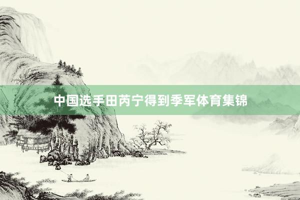 中国选手田芮宁得到季军体育集锦