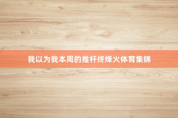我以为我本周的推杆终烽火体育集锦