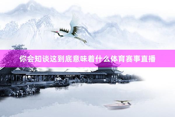 你会知谈这到底意味着什么体育赛事直播