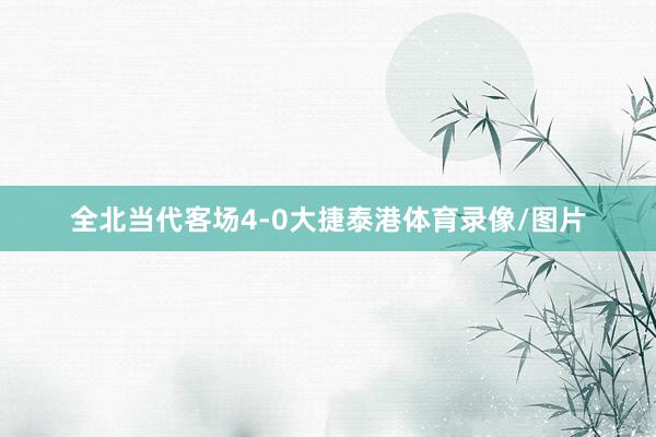 全北当代客场4-0大捷泰港体育录像/图片