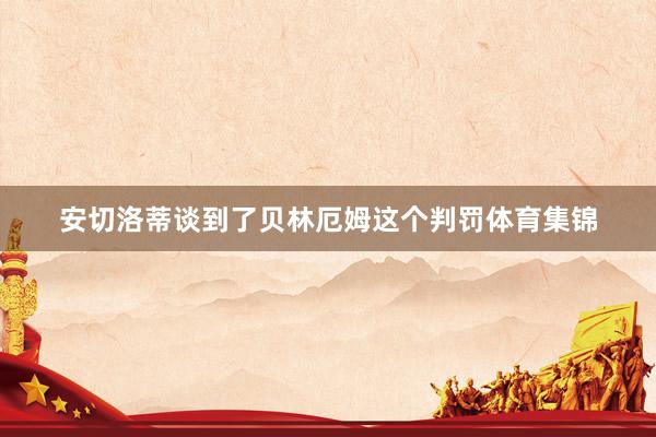 安切洛蒂谈到了贝林厄姆这个判罚体育集锦