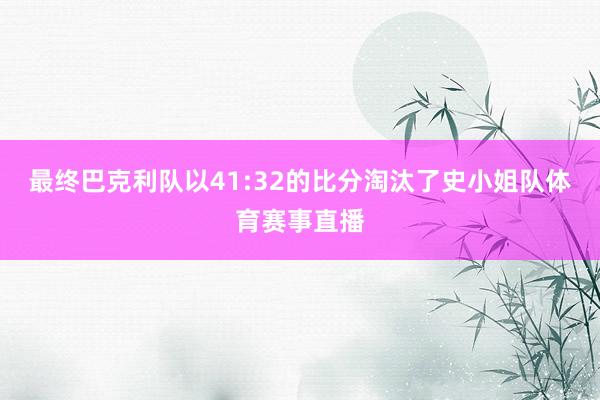 最终巴克利队以41:32的比分淘汰了史小姐队体育赛事直播