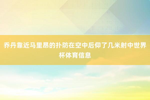 乔丹靠近马里昂的扑防在空中后仰了几米射中世界杯体育信息