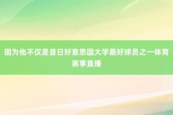 因为他不仅是昔日好意思国大学最好球员之一体育赛事直播