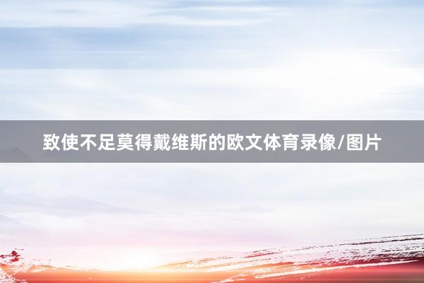 致使不足莫得戴维斯的欧文体育录像/图片