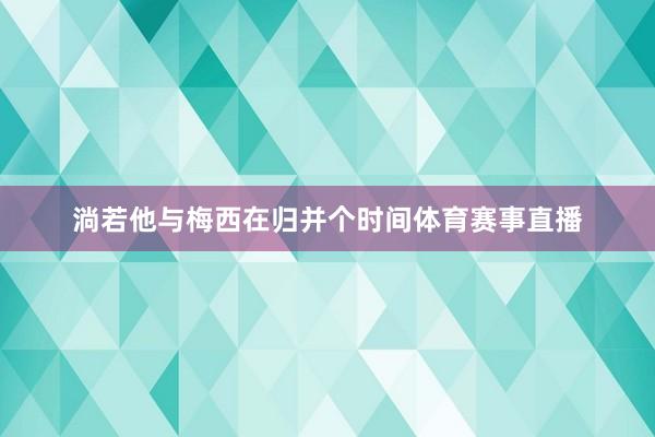 淌若他与梅西在归并个时间体育赛事直播
