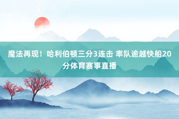 魔法再现！哈利伯顿三分3连击 率队逾越快船20分体育赛事直播