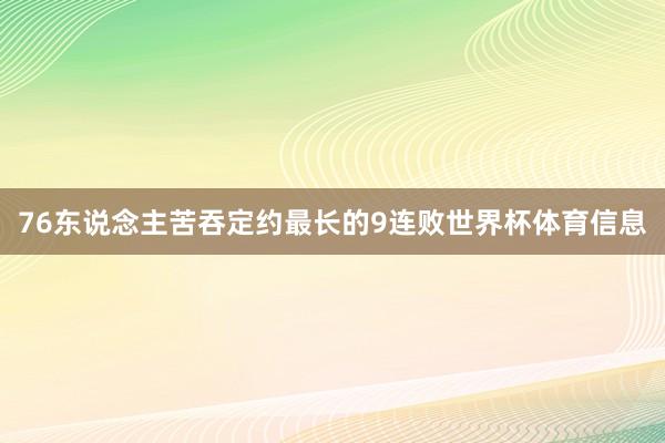 76东说念主苦吞定约最长的9连败世界杯体育信息