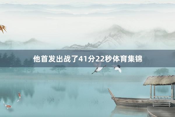 他首发出战了41分22秒体育集锦