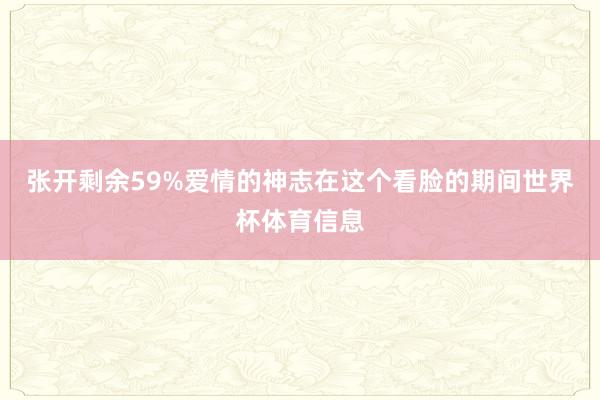 张开剩余59%爱情的神志在这个看脸的期间世界杯体育信息