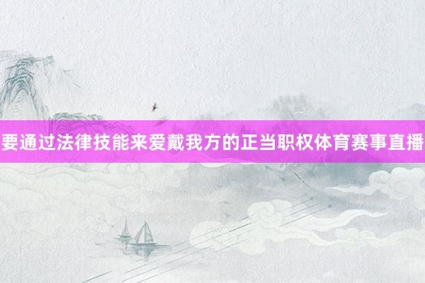 要通过法律技能来爱戴我方的正当职权体育赛事直播
