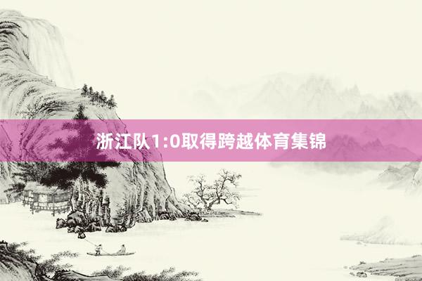 浙江队1:0取得跨越体育集锦