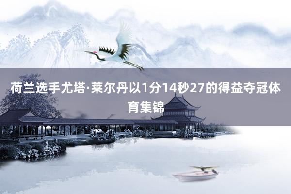 荷兰选手尤塔·莱尔丹以1分14秒27的得益夺冠体育集锦