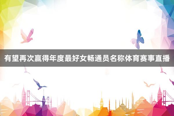 有望再次赢得年度最好女畅通员名称体育赛事直播