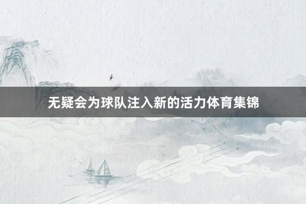 无疑会为球队注入新的活力体育集锦