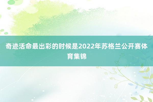 奇迹活命最出彩的时候是2022年苏格兰公开赛体育集锦