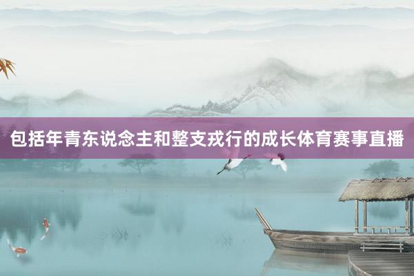 包括年青东说念主和整支戎行的成长体育赛事直播