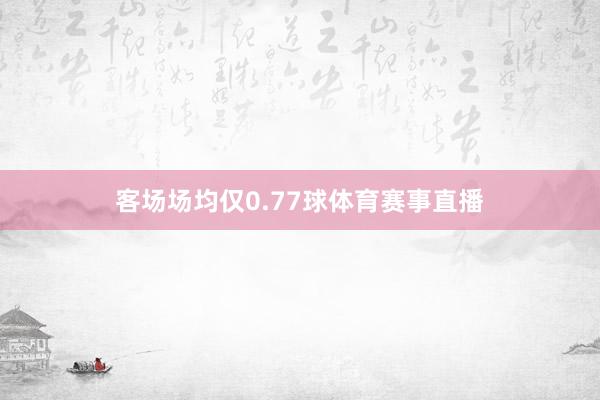 客场场均仅0.77球体育赛事直播