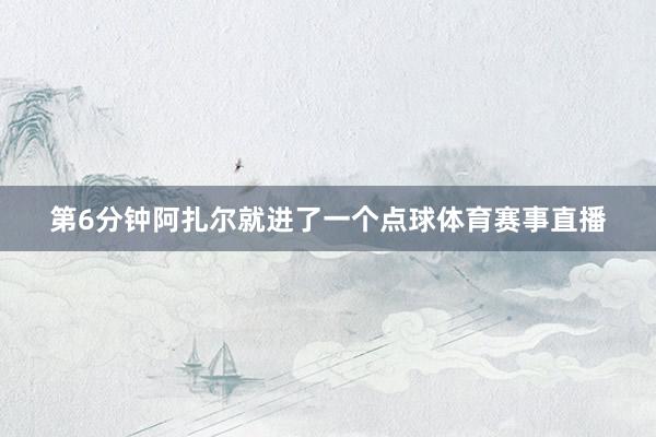 第6分钟阿扎尔就进了一个点球体育赛事直播