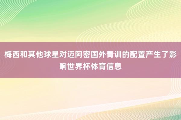 梅西和其他球星对迈阿密国外青训的配置产生了影响世界杯体育信息