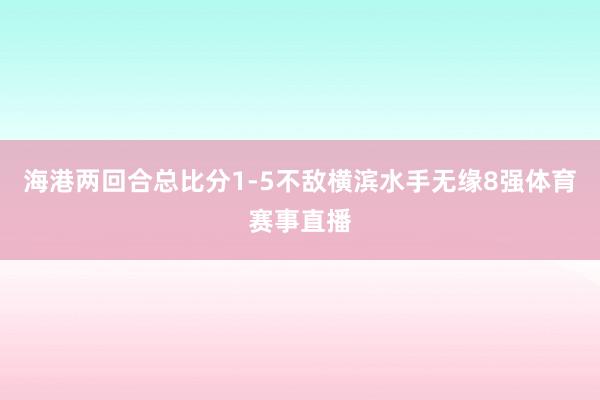 海港两回合总比分1-5不敌横滨水手无缘8强体育赛事直播