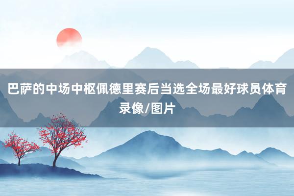 巴萨的中场中枢佩德里赛后当选全场最好球员体育录像/图片