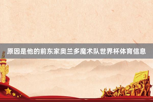 原因是他的前东家奥兰多魔术队世界杯体育信息