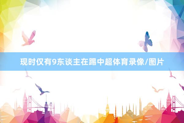 现时仅有9东谈主在踢中超体育录像/图片