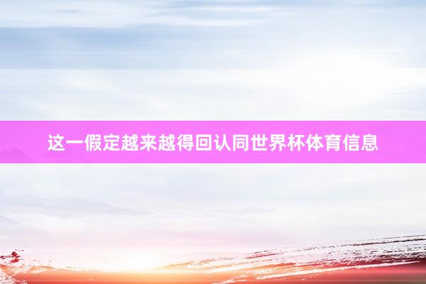 这一假定越来越得回认同世界杯体育信息