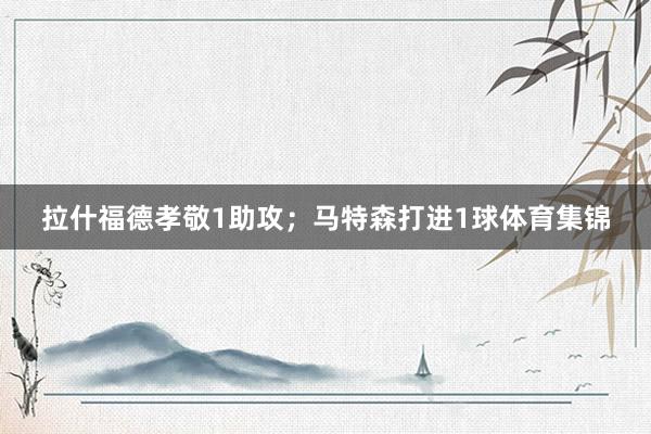 拉什福德孝敬1助攻；马特森打进1球体育集锦