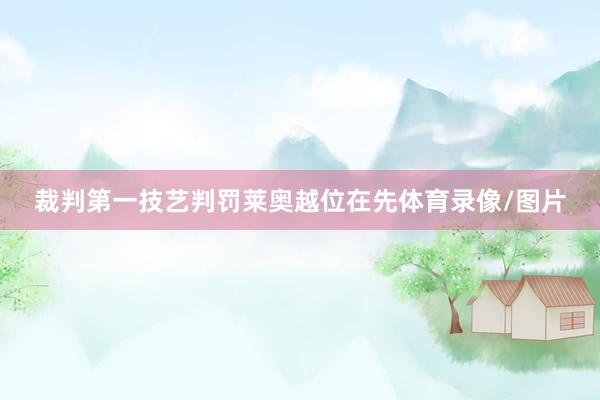 裁判第一技艺判罚莱奥越位在先体育录像/图片