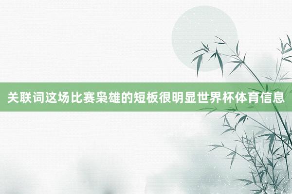 关联词这场比赛枭雄的短板很明显世界杯体育信息