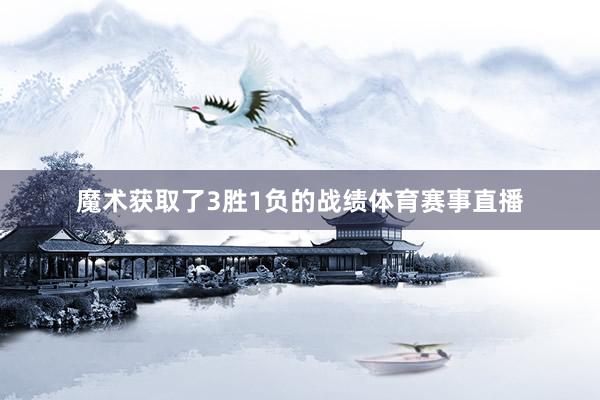 魔术获取了3胜1负的战绩体育赛事直播