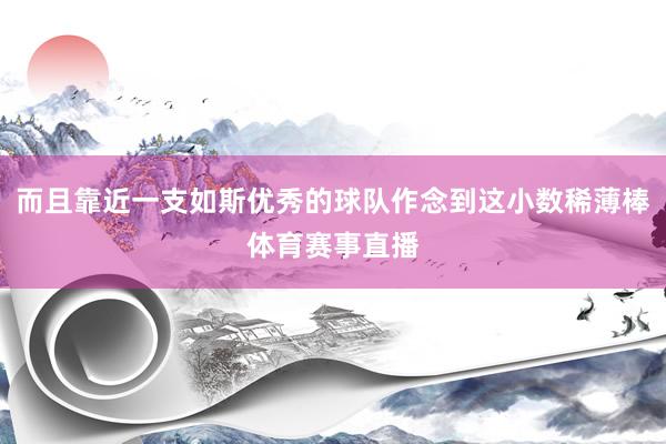而且靠近一支如斯优秀的球队作念到这小数稀薄棒体育赛事直播